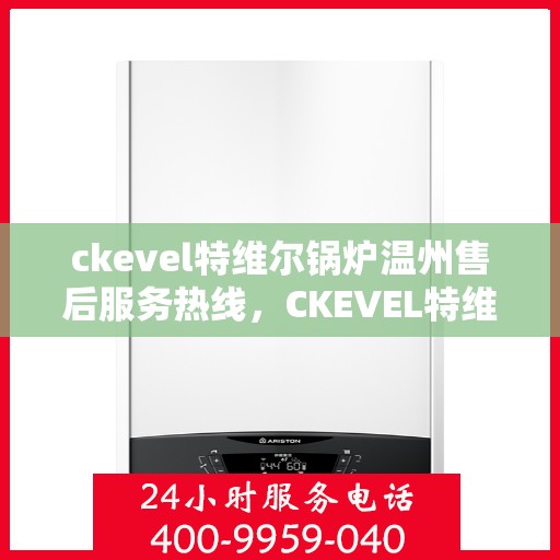 ckevel特维尔锅炉温州售后服务热线，CKEVEL特维尔锅炉温州售后服务热线，专业团队为您提供贴心服务