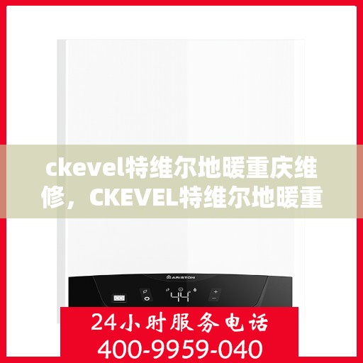 ckevel特维尔地暖重庆维修，CKEVEL特维尔地暖重庆专业维修服务