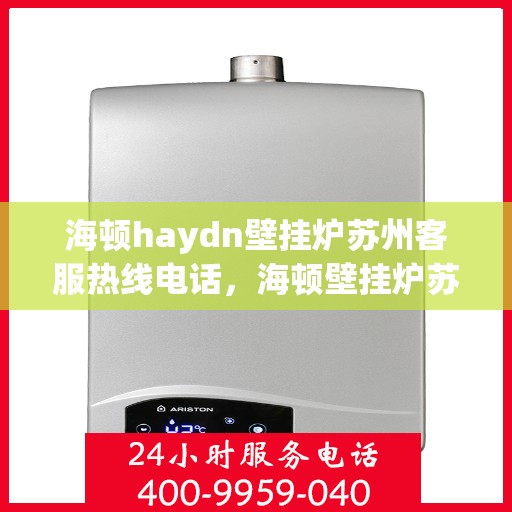 海顿haydn壁挂炉苏州客服热线电话，海顿壁挂炉苏州客服热线电话详解