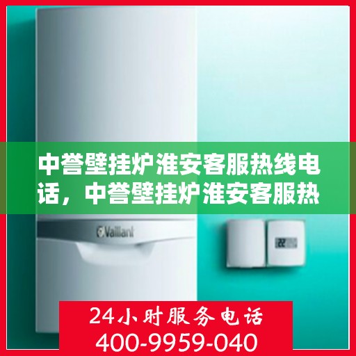 中誉壁挂炉淮安客服热线电话，中誉壁挂炉淮安客服热线电话全攻略