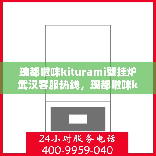 瑰都啦咪kiturami壁挂炉武汉客服热线，瑰都啦咪kiturami壁挂炉武汉客服热线——专业支持与解决方案的温暖热线