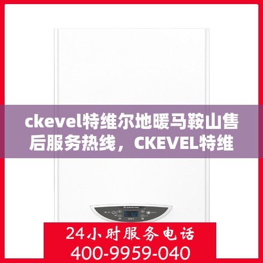 ckevel特维尔地暖马鞍山售后服务热线，CKEVEL特维尔地暖马鞍山售后服务热线，专业团队，贴心服务
