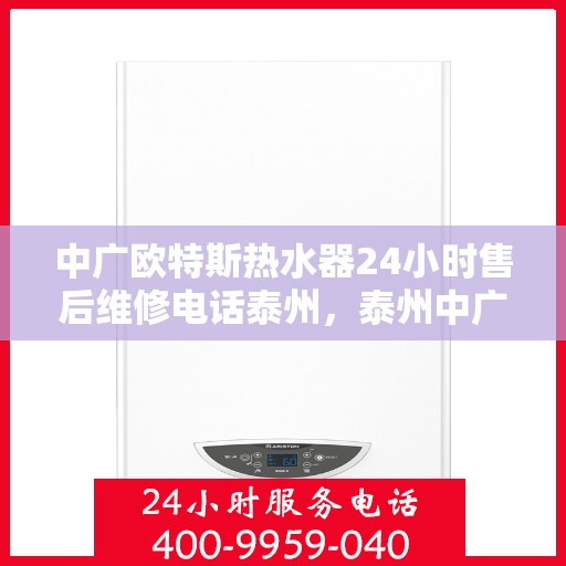 中广欧特斯热水器24小时售后维修电话泰州，泰州中广欧特斯热水器全天候售后维修服务热线
