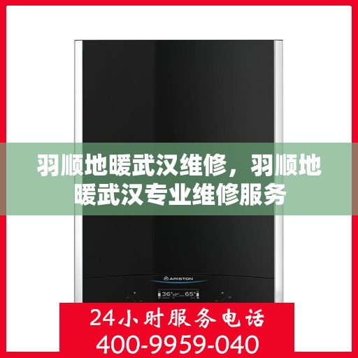 羽顺地暖武汉维修，羽顺地暖武汉专业维修服务
