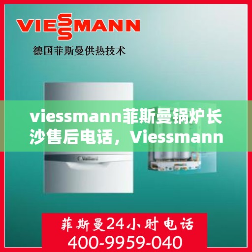 viessmann菲斯曼锅炉长沙售后电话，Viessmann菲斯曼锅炉长沙售后服务热线及联系方式