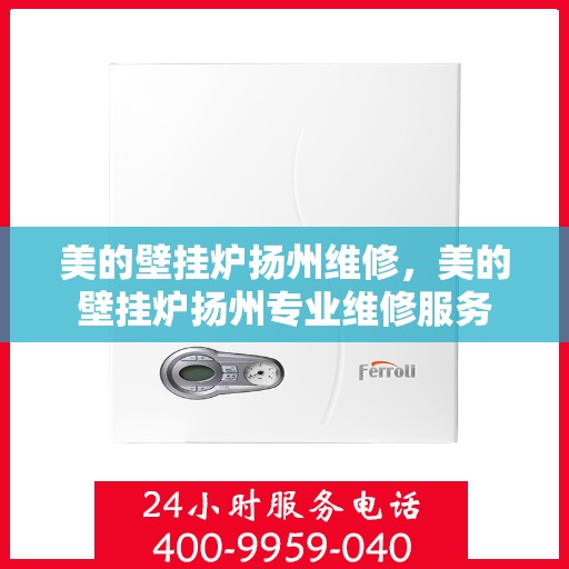 美的壁挂炉扬州维修，美的壁挂炉扬州专业维修服务