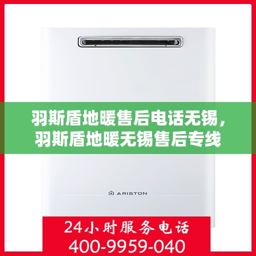 羽斯盾地暖售后电话无锡，羽斯盾地暖无锡售后专线