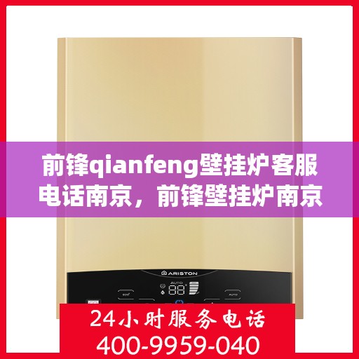 前锋qianfeng壁挂炉客服电话南京，前锋壁挂炉南京客服专线及售后支持