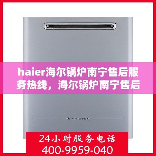 haier海尔锅炉南宁售后服务热线，海尔锅炉南宁售后服务热线，专业解决您的锅炉问题，贴心服务就在热线旁！