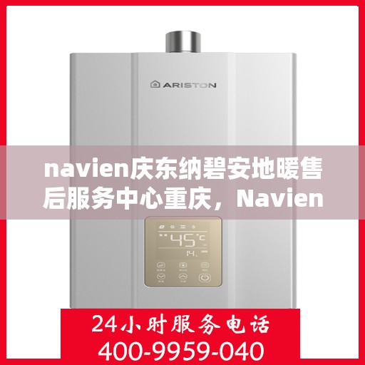 navien庆东纳碧安地暖售后服务中心重庆，Navien庆东纳碧安地暖重庆售后服务中心，专业维修，贴心服务