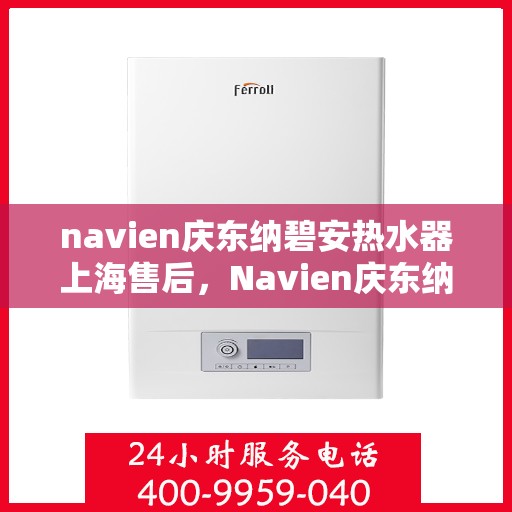 navien庆东纳碧安热水器上海售后，Navien庆东纳碧安热水器上海售后服务中心专业服务介绍