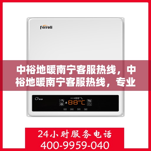 中裕地暖南宁客服热线，中裕地暖南宁客服热线，专业解答，温暖您的生活