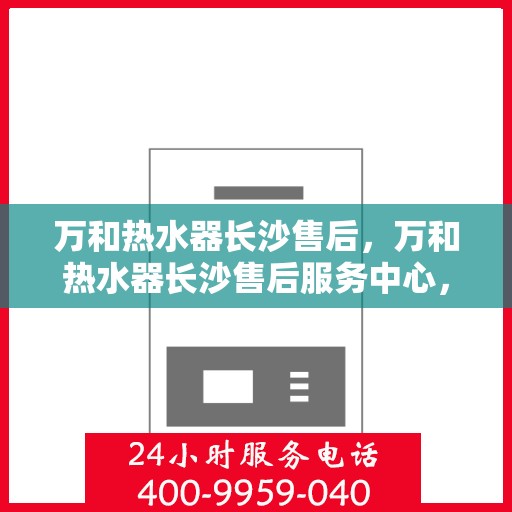 万和热水器长沙售后，万和热水器长沙售后服务中心，专业维修，贴心服务！