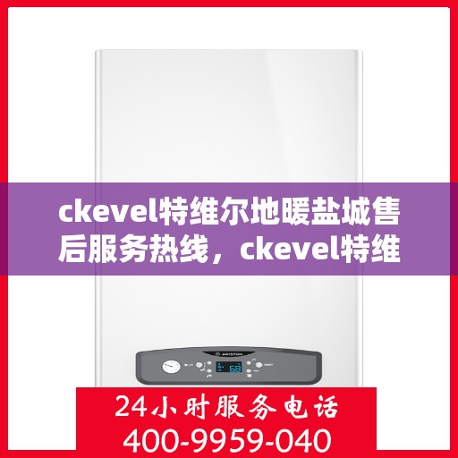 ckevel特维尔地暖盐城售后服务热线，ckevel特维尔地暖盐城，专业售后服务热线，温暖您的生活
