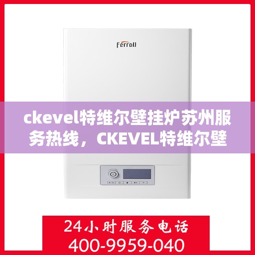 ckevel特维尔壁挂炉苏州服务热线，CKEVEL特维尔壁挂炉苏州服务热线，专业品质，贴心服务
