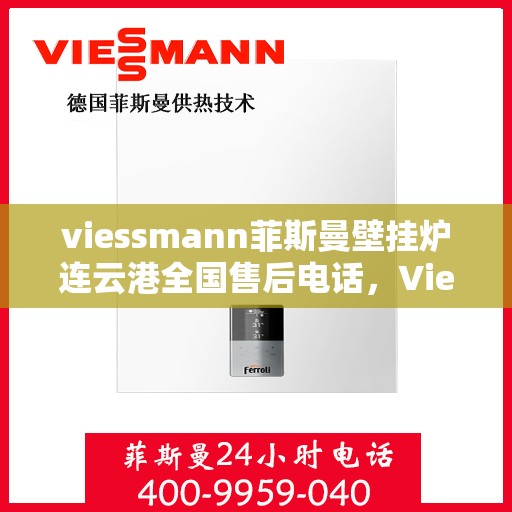viessmann菲斯曼壁挂炉连云港全国售后电话，Viessmann菲斯曼壁挂炉连云港售后服务热线及全国售后支持