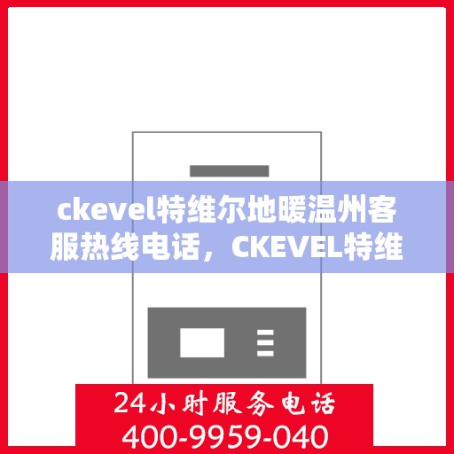 ckevel特维尔地暖温州客服热线电话，CKEVEL特维尔地暖温州客服热线电话全攻略