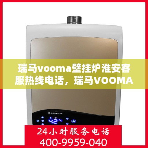 瑞马vooma壁挂炉淮安客服热线电话，瑞马VOOMA壁挂炉淮安客服热线电话详解，专业支持与贴心服务