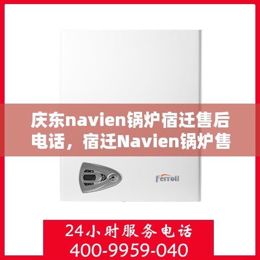 庆东navien锅炉宿迁售后电话，宿迁Navien锅炉售后热线，专业服务，庆东锅炉售后电话一键解决