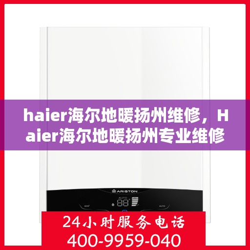 haier海尔地暖扬州维修，Haier海尔地暖扬州专业维修服务