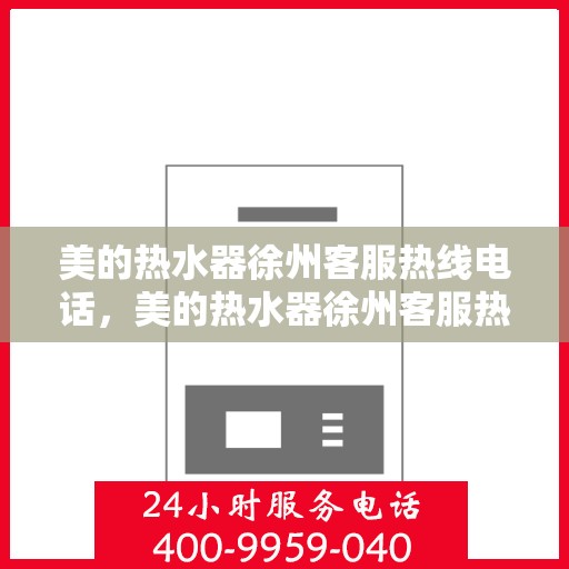 美的热水器徐州客服热线电话，美的热水器徐州客服热线电话——专业售后维修服务支持