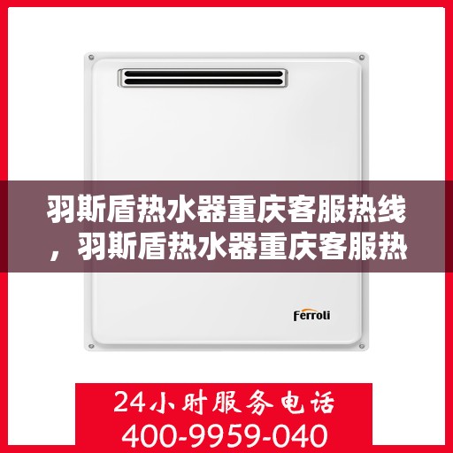 羽斯盾热水器重庆客服热线，羽斯盾热水器重庆客服热线，专业售后，贴心服务