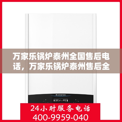 万家乐锅炉泰州全国售后电话，万家乐锅炉泰州售后全国服务热线公布