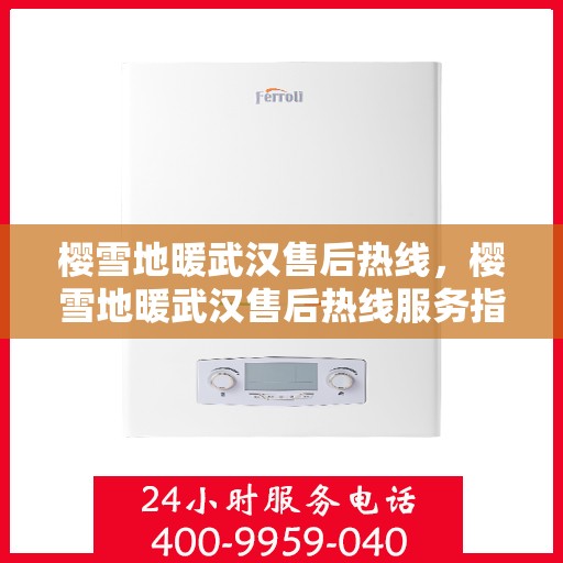樱雪地暖武汉售后热线，樱雪地暖武汉售后热线服务指南，专业维修，贴心保障