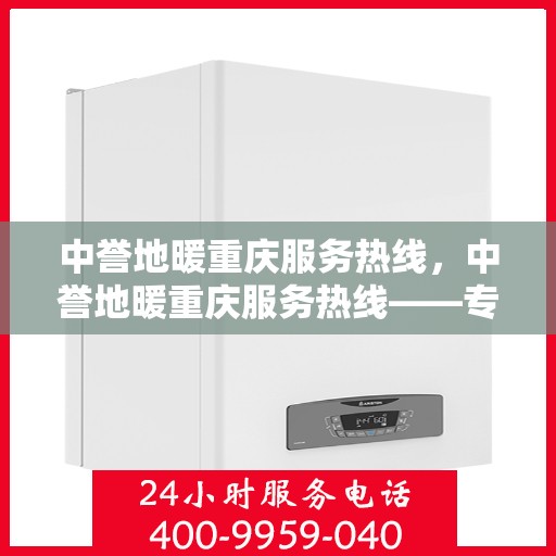 中誉地暖重庆服务热线，中誉地暖重庆服务热线——专业温暖您的生活