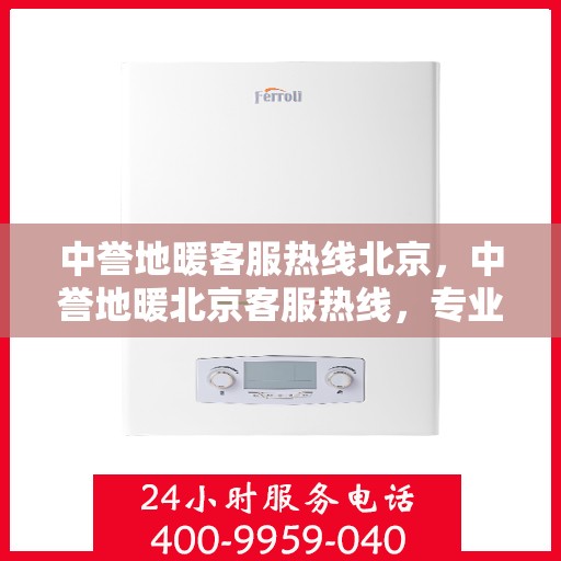 中誉地暖客服热线北京，中誉地暖北京客服热线，专业解答，温暖您的每一个冬季