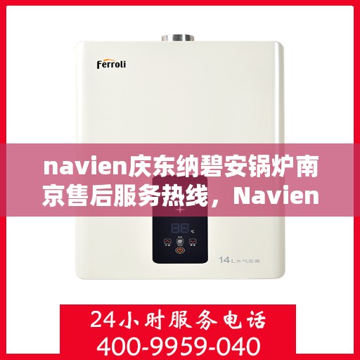 navien庆东纳碧安锅炉南京售后服务热线，Navien庆东纳碧安锅炉南京售后服务热线，专业团队为您提供全方位服务支持