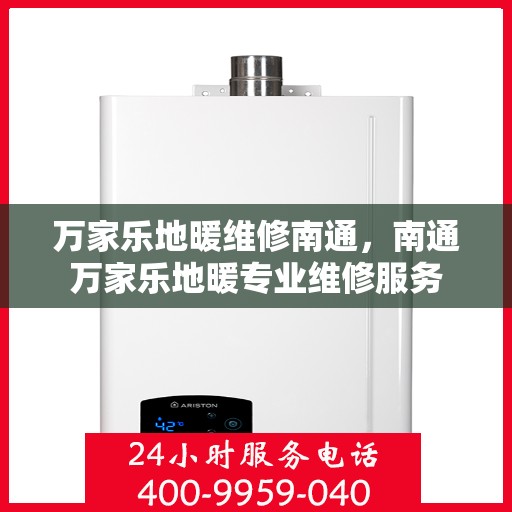 万家乐地暖维修南通，南通万家乐地暖专业维修服务