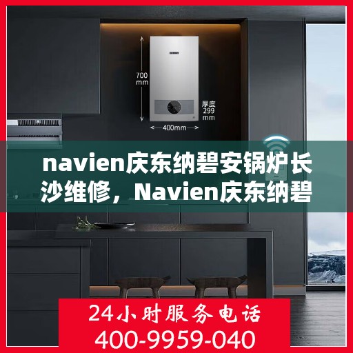 navien庆东纳碧安锅炉长沙维修，Navien庆东纳碧安锅炉长沙专业维修服务