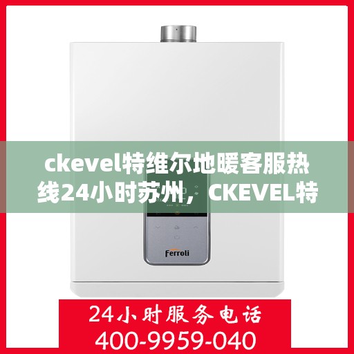 ckevel特维尔地暖客服热线24小时苏州，CKEVEL特维尔地暖苏州24小时客服热线全攻略