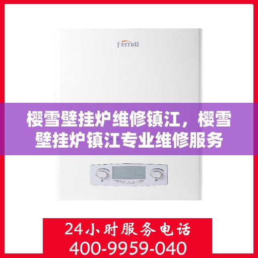 樱雪壁挂炉维修镇江，樱雪壁挂炉镇江专业维修服务