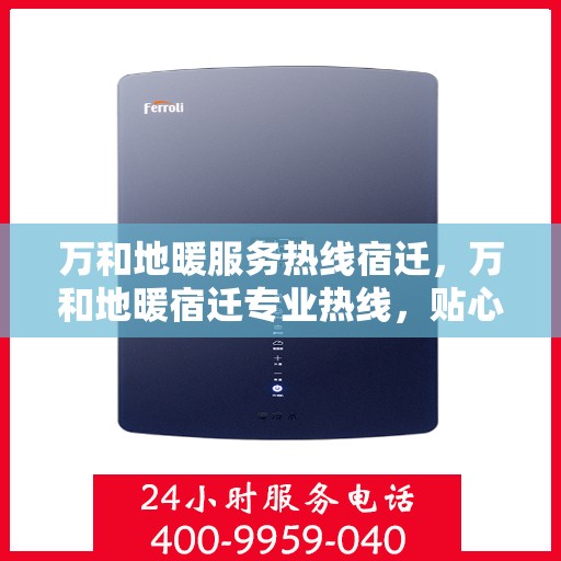 万和地暖服务热线宿迁，万和地暖宿迁专业热线，贴心服务温暖您的生活