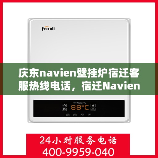 庆东navien壁挂炉宿迁客服热线电话，宿迁Navien壁挂炉客服热线——庆东官方授权服务