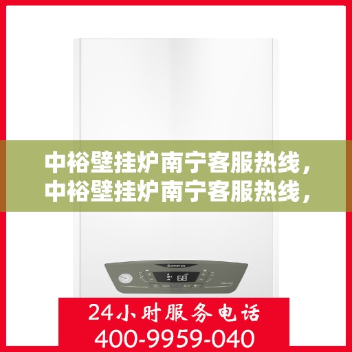 中裕壁挂炉南宁客服热线，中裕壁挂炉南宁客服热线，专业解答，温暖您的生活