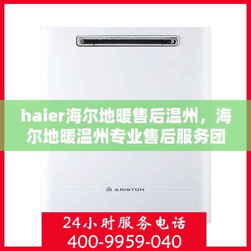 haier海尔地暖售后温州，海尔地暖温州专业售后服务团队