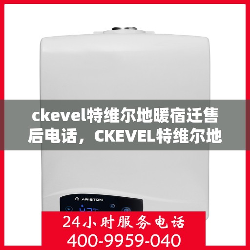 ckevel特维尔地暖宿迁售后电话，CKEVEL特维尔地暖宿迁售后服务热线公布