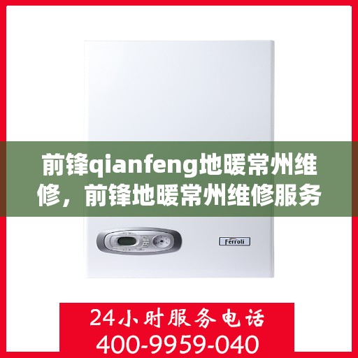 前锋qianfeng地暖常州维修，前锋地暖常州维修服务详解
