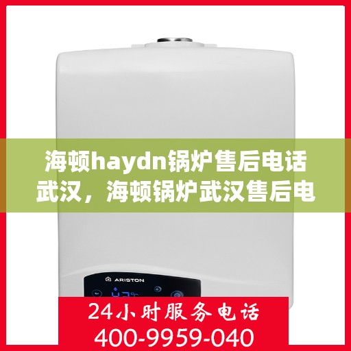海顿haydn锅炉售后电话武汉，海顿锅炉武汉售后电话及维修服务指南