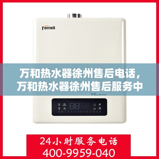 万和热水器徐州售后电话，万和热水器徐州售后服务中心联系电话