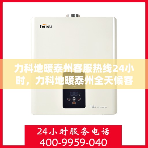 力科地暖泰州客服热线24小时，力科地暖泰州全天候客服热线，温暖连接不打烊