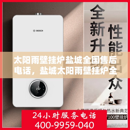 太阳雨壁挂炉盐城全国售后电话，盐城太阳雨壁挂炉全国售后热线电话公布