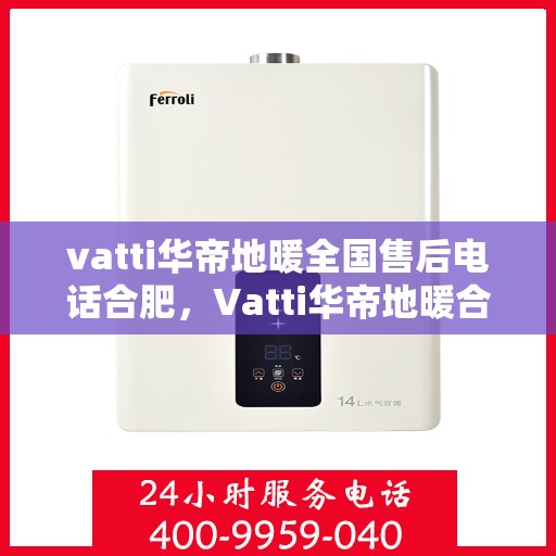 vatti华帝地暖全国售后电话合肥，Vatti华帝地暖合肥售后电话全解析，一站式服务暖人心