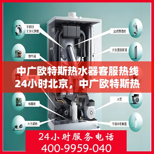 中广欧特斯热水器客服热线24小时北京，中广欧特斯热水器北京24小时客服热线全面服务