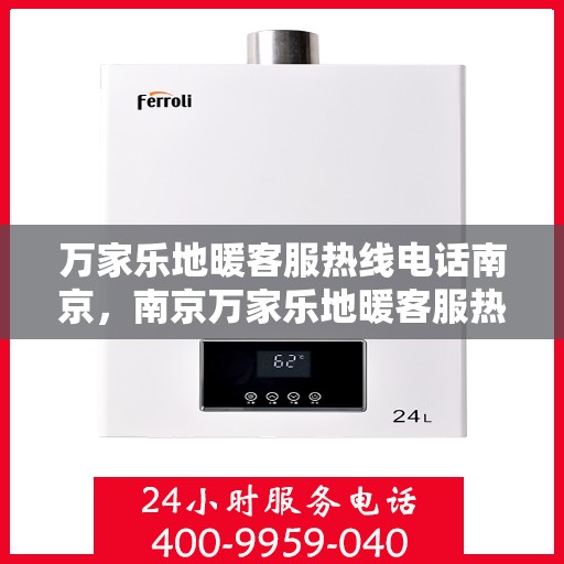 万家乐地暖客服热线电话南京，南京万家乐地暖客服热线电话服务指南