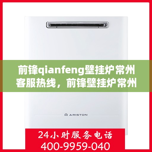前锋qianfeng壁挂炉常州客服热线，前锋壁挂炉常州客服热线，专业解答，贴心服务