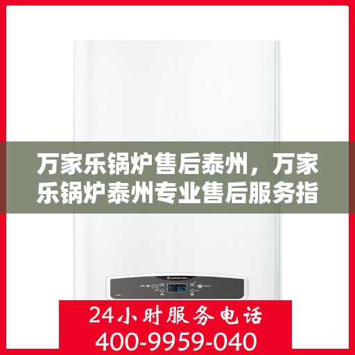 万家乐锅炉售后泰州，万家乐锅炉泰州专业售后服务指南